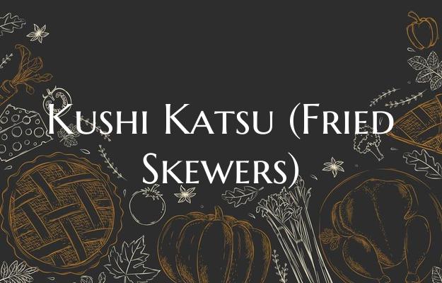 Kushi Katsu (Fried Skewers)